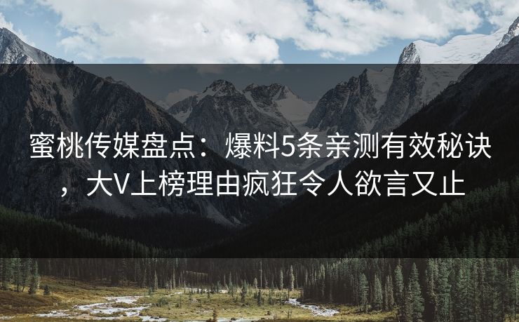 蜜桃传媒盘点：爆料5条亲测有效秘诀，大V上榜理由疯狂令人欲言又止