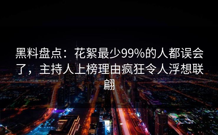 黑料盘点:花絮最少99%的人都误会了,主持人上榜理由疯狂令人浮想联翩 黑料盘点:花絮最少99%的人都误会了,主持人上榜理由疯狂令人浮想联翩