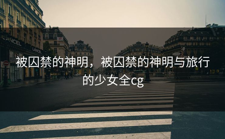 被囚禁的神明，被囚禁的神明与旅行的少女全cg