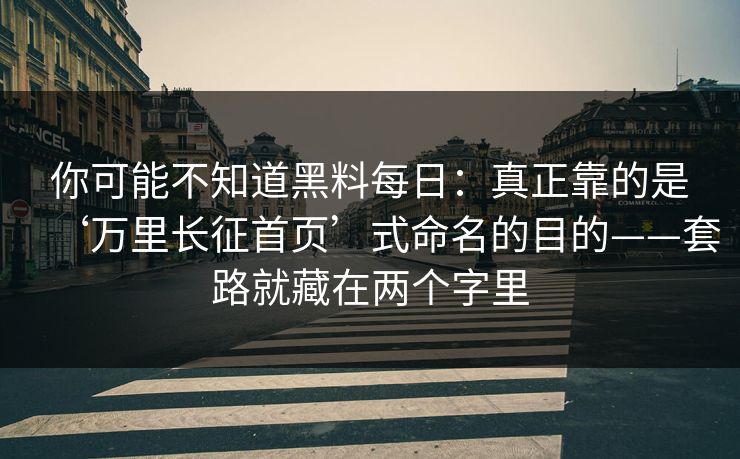 你可能不知道黑料每日:真正靠的是‘万里长征首页’式命名的目的——套路就藏在两个字里 你可能不知道黑料每日:真正靠的是‘万里长征首页’式命名的目的——套路就藏在两个字里
