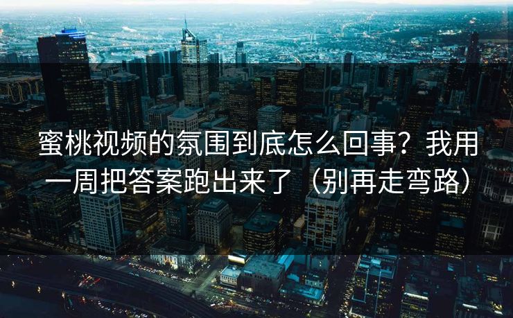 蜜桃视频的氛围到底怎么回事？我用一周把答案跑出来了（别再走弯路）